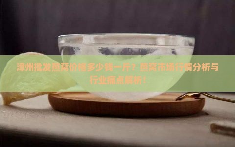 漳州批发燕窝价格多少钱