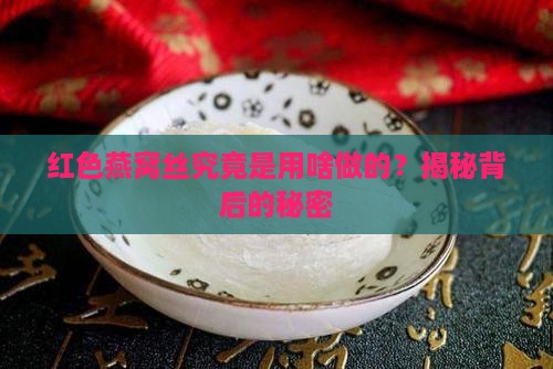 红色燕窝丝是用什么做的