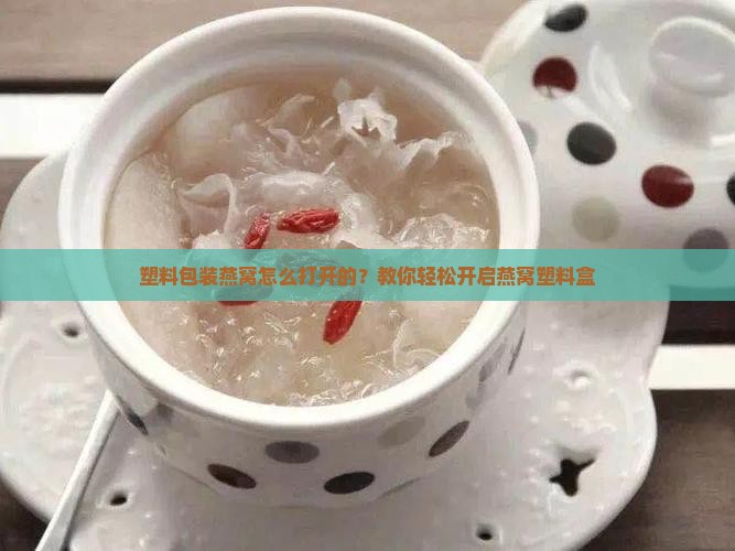 塑料包装燕窝怎么打开的