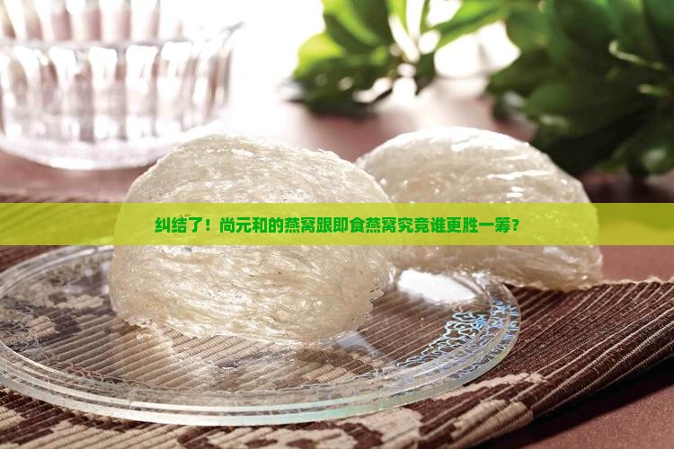 尚元和即食燕窝哪个好