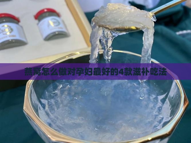 燕窝怎么做对孕妇最好的