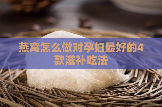 燕窝怎么做对孕妇最好的