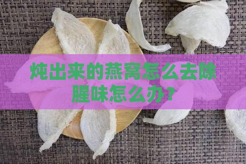 炖出来的燕窝很腥怎么办