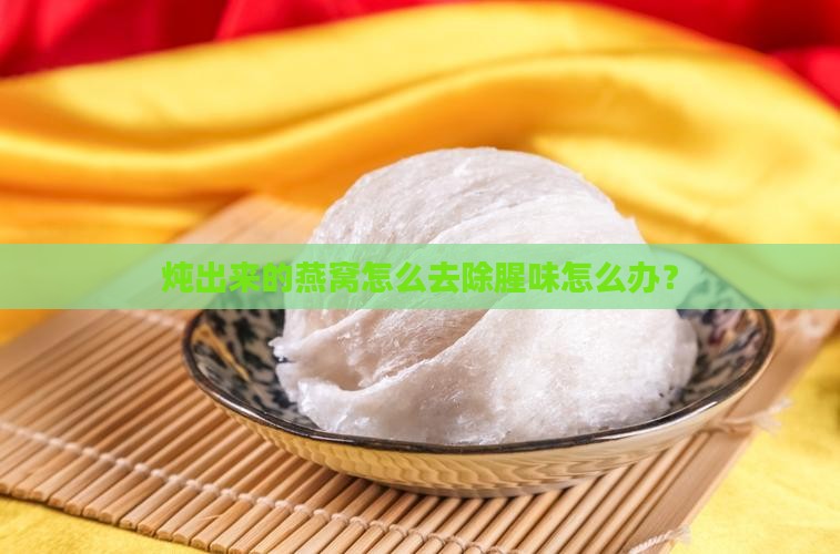 炖出来的燕窝很腥怎么办