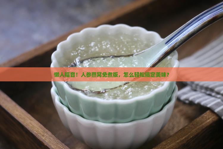 人参燕窝免煮的怎么食用