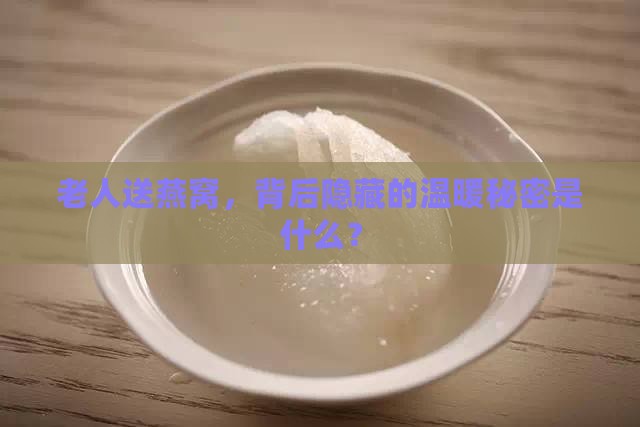 老人送燕窝有什么好处