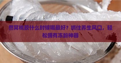 燕窝桃胶什么时候喝最好