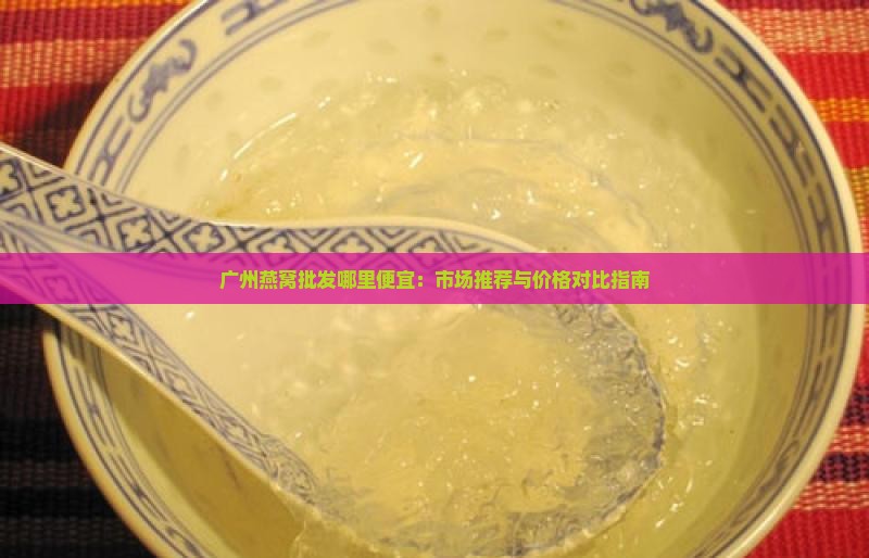 广州燕窝批发哪里便宜