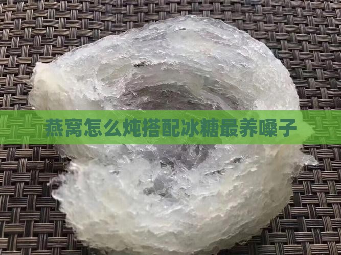 燕窝怎么炖养嗓子最好呢