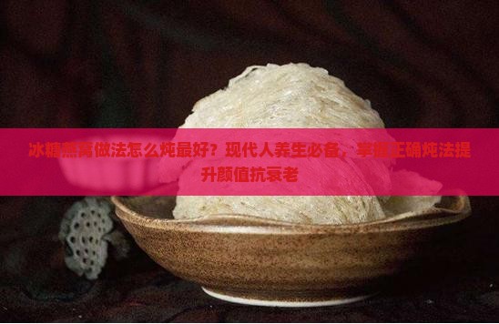 冰糖燕窝做法怎么炖最好