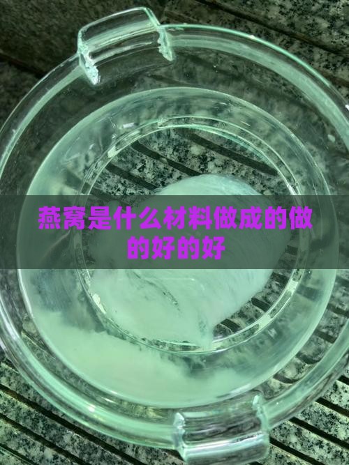 燕窝是什么材料做成的好