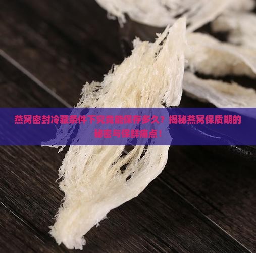 燕窝密封冷藏保质期多久