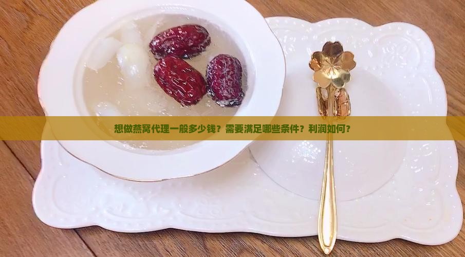 想做燕窝代理一般多少钱 想做燕窝代理一般多少钱
