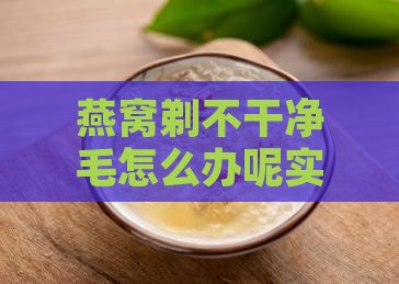 燕窝剃不干净毛怎么办