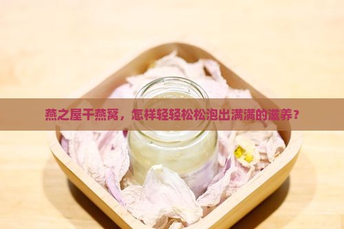 燕之屋干燕窝怎么泡发
