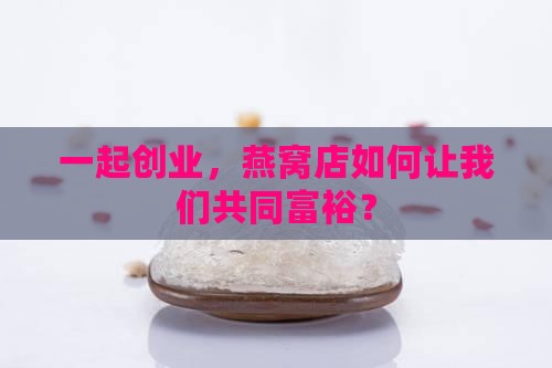 怎么合伙开燕窝店赚钱呢 怎么合伙开燕窝店赚钱呢
