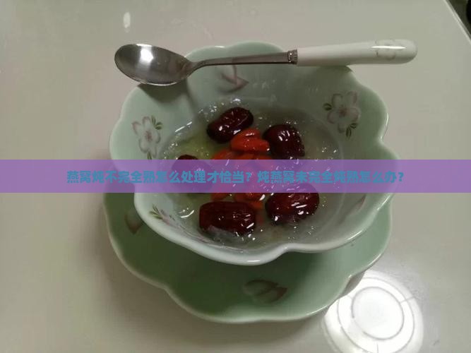 燕窝没完全炖熟怎么办呢