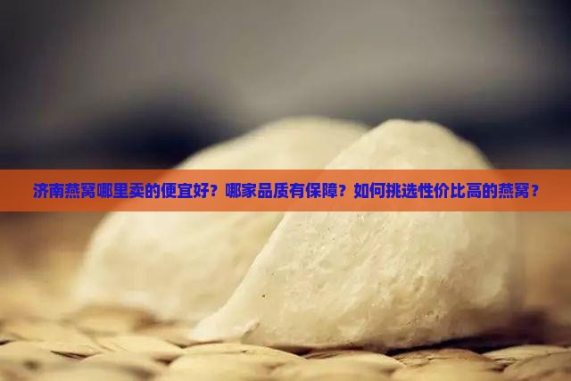 济南燕窝哪里卖的便宜好