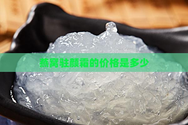 燕窝驻颜霜多少钱一瓶