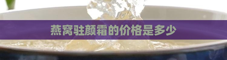 燕窝驻颜霜多少钱一瓶