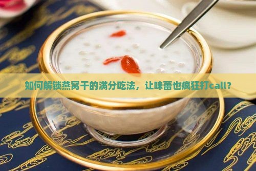 燕窝干怎么样食用最好
