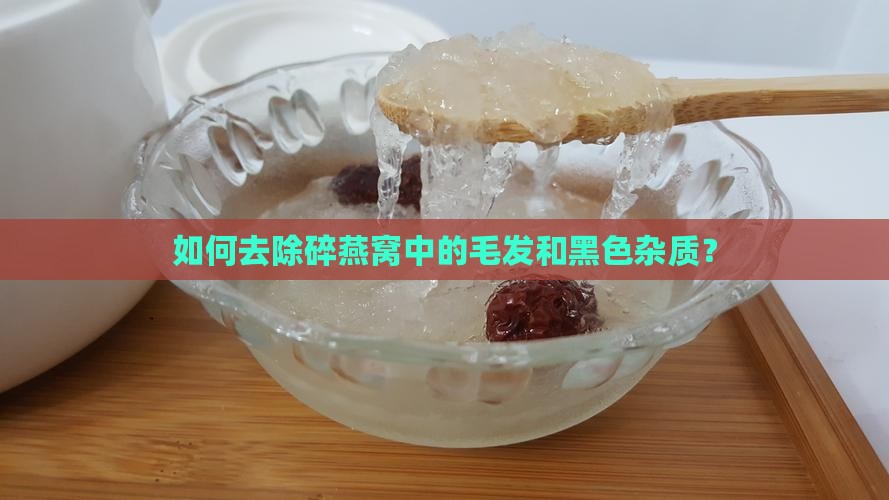 碎燕窝如何去毛发黑色