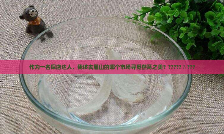 眉山哪里有卖燕窝的市场