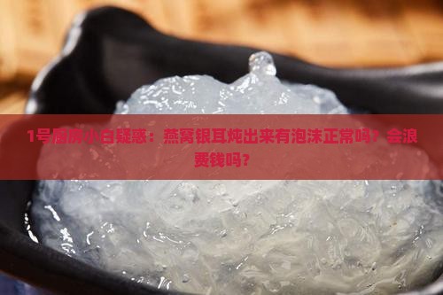 燕窝跟银耳炖怎么有泡沫 燕窝跟银耳炖怎么有泡沫