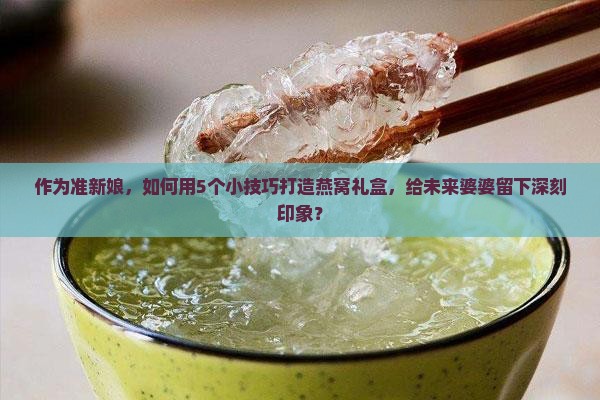 燕窝礼盒怎么搭配好看