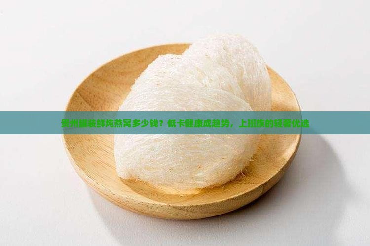 贵州罐装鲜炖燕窝多少钱