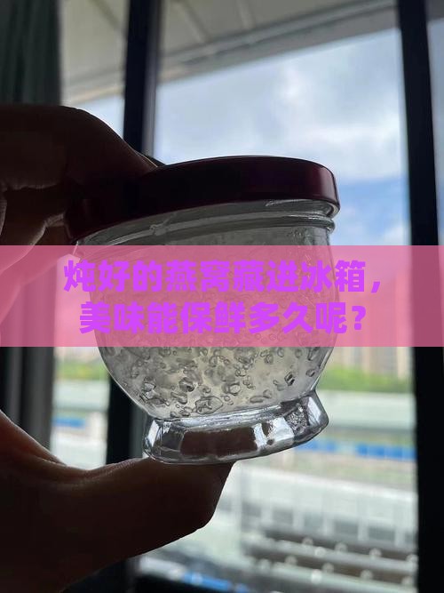 燕窝炖好放冷藏保存多久