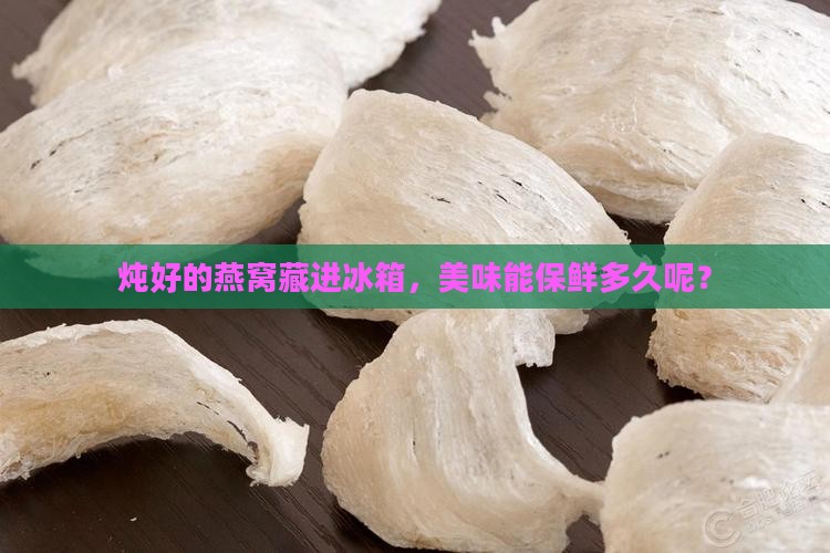 燕窝炖好放冷藏保存多久