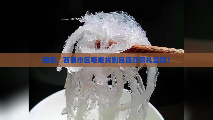 燕窝礼盒西昌哪里有卖呀