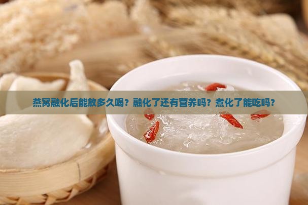 燕窝融化后能放多久喝