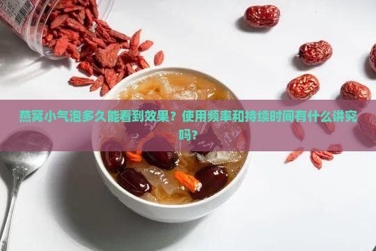 燕窝小气泡多久有效果呢