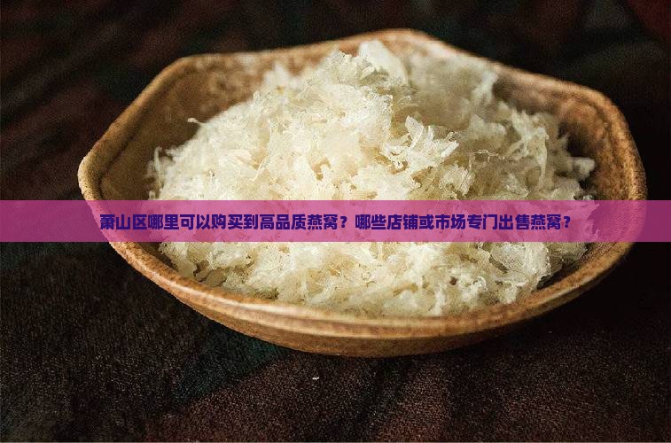 萧山哪里专门有卖燕窝的 萧山哪里专门有卖燕窝的