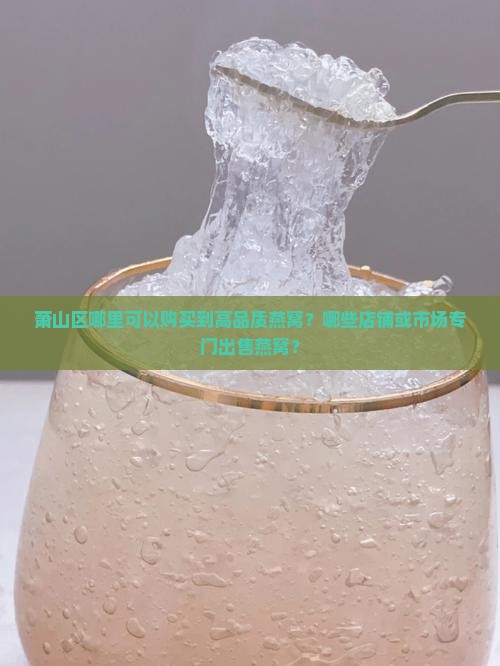 萧山哪里专门有卖燕窝的 萧山哪里专门有卖燕窝的