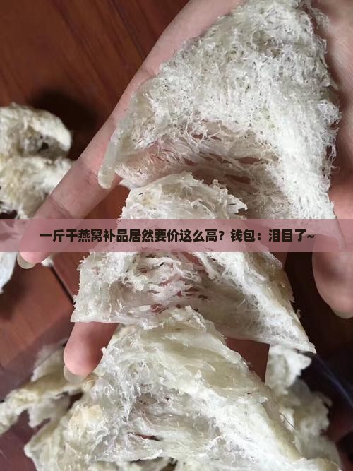 1斤干燕窝补品多少钱 1斤干燕窝补品多少钱