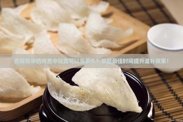 燕窝在中药里面能泡多久