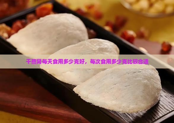 干燕窝每天食用多少克好