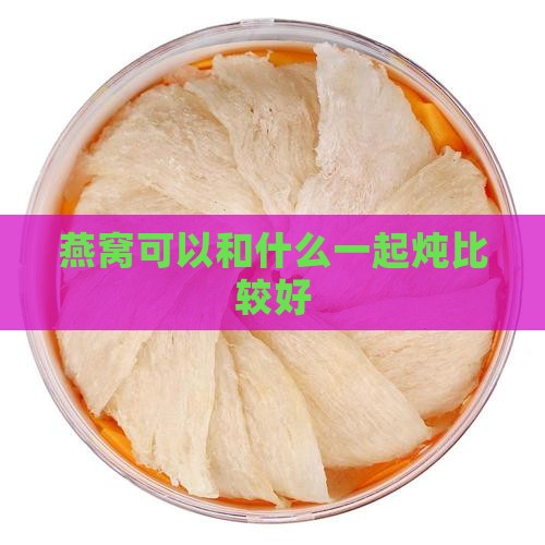 燕窝可以配什么炖比较好