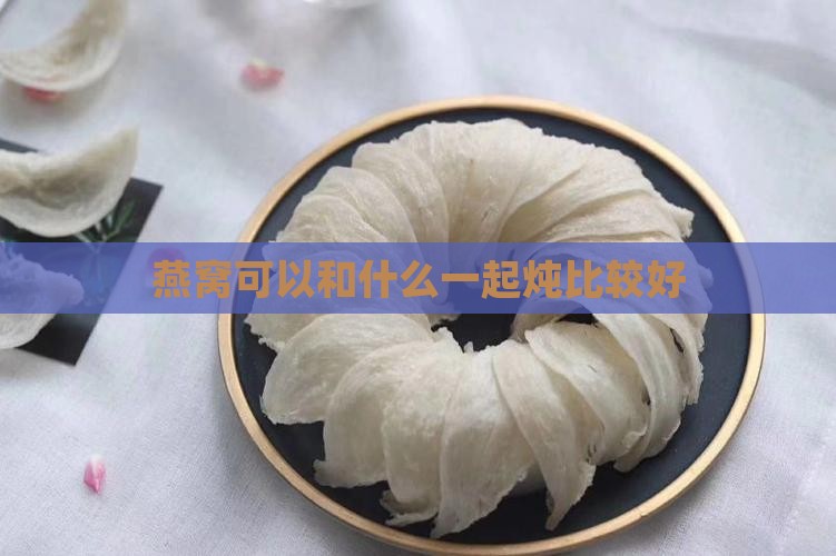 燕窝可以配什么炖比较好