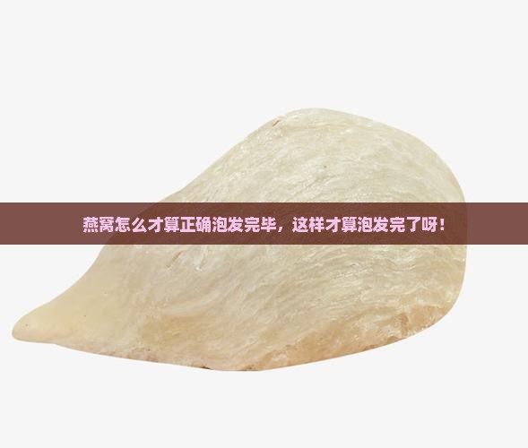 燕窝怎么才算泡发完了呀
