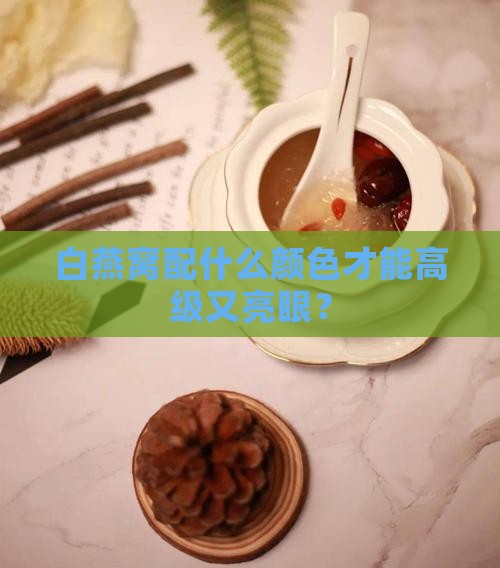 白燕窝什么颜色搭配高级
