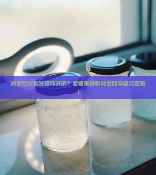 海参燕窝批发店怎么做的