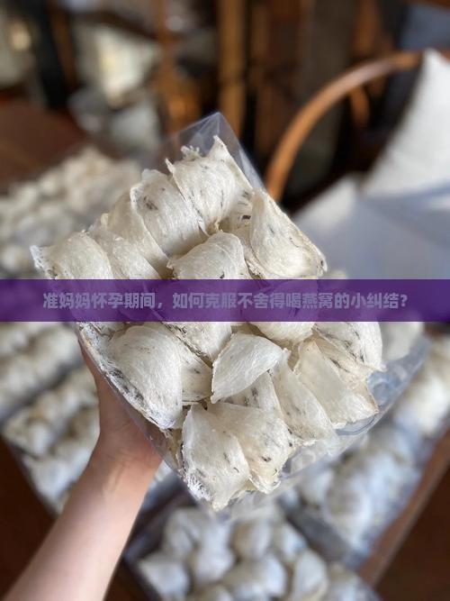 孕期不舍得喝燕窝怎么办