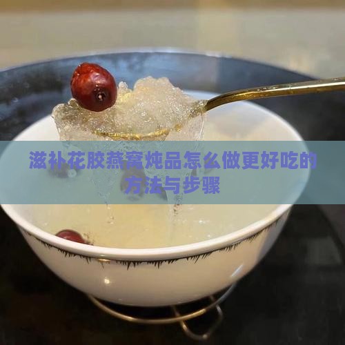 滋补花胶燕窝炖品怎么做