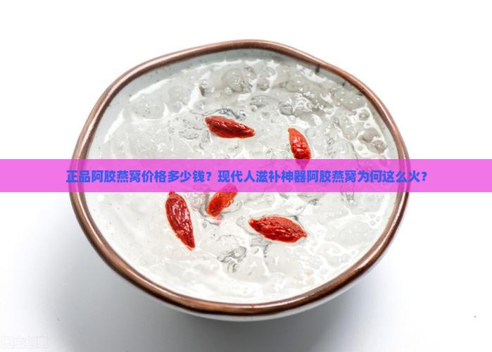 正品阿胶燕窝价格多少钱