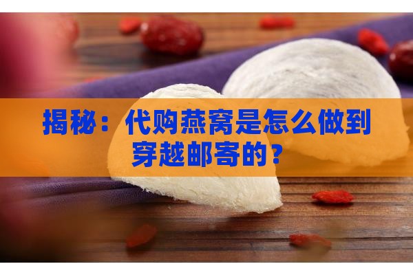 代购燕窝为什么可以邮寄