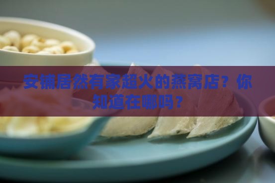 安铺燕窝网红店在哪里啊
